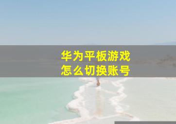 华为平板游戏怎么切换账号