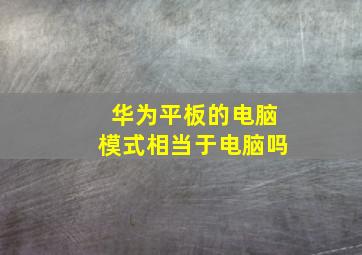 华为平板的电脑模式相当于电脑吗