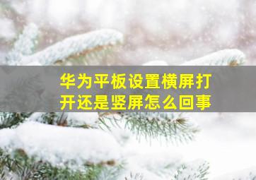 华为平板设置横屏打开还是竖屏怎么回事