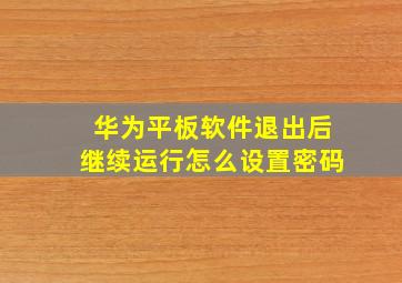 华为平板软件退出后继续运行怎么设置密码