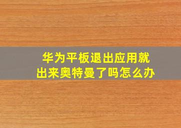 华为平板退出应用就出来奥特曼了吗怎么办