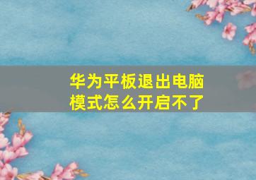 华为平板退出电脑模式怎么开启不了