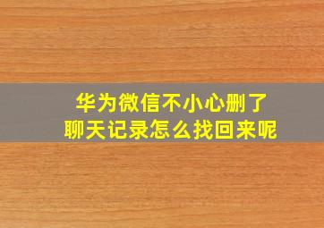 华为微信不小心删了聊天记录怎么找回来呢