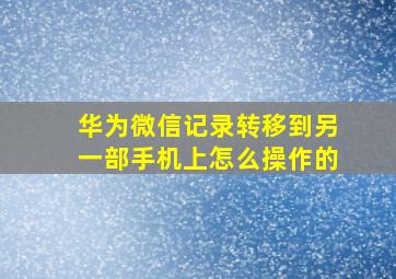 华为微信记录转移到另一部手机上怎么操作的