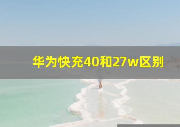 华为快充40和27w区别