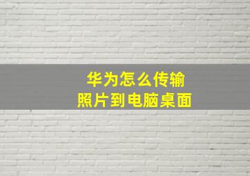 华为怎么传输照片到电脑桌面