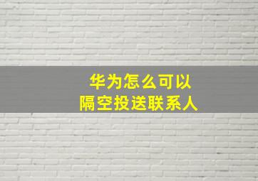 华为怎么可以隔空投送联系人