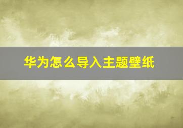 华为怎么导入主题壁纸