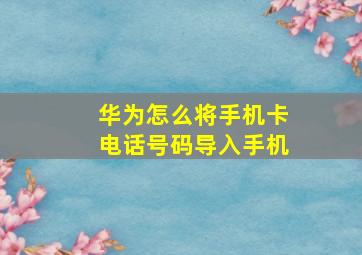 华为怎么将手机卡电话号码导入手机