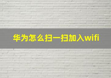 华为怎么扫一扫加入wifi