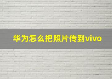 华为怎么把照片传到vivo