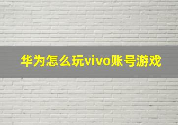 华为怎么玩vivo账号游戏