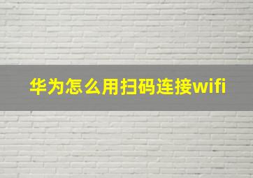 华为怎么用扫码连接wifi