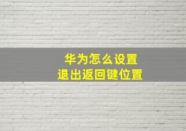 华为怎么设置退出返回键位置