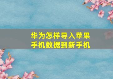 华为怎样导入苹果手机数据到新手机