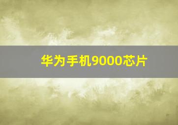 华为手机9000芯片