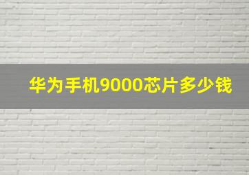 华为手机9000芯片多少钱