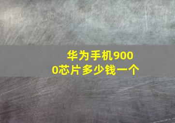 华为手机9000芯片多少钱一个