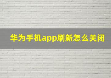 华为手机app刷新怎么关闭