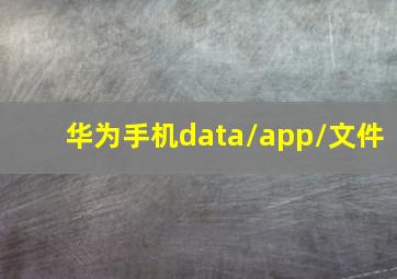 华为手机data/app/文件