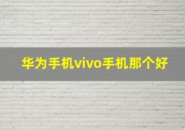 华为手机vivo手机那个好