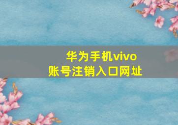 华为手机vivo账号注销入口网址