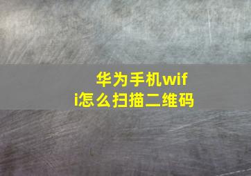 华为手机wifi怎么扫描二维码