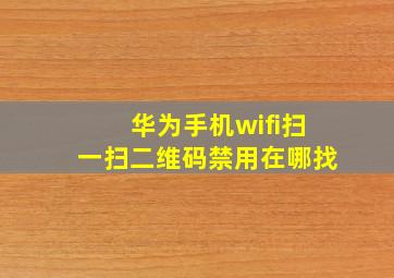 华为手机wifi扫一扫二维码禁用在哪找