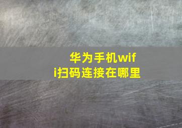 华为手机wifi扫码连接在哪里