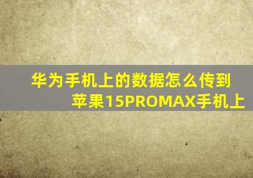 华为手机上的数据怎么传到苹果15PROMAX手机上