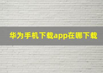 华为手机下载app在哪下载