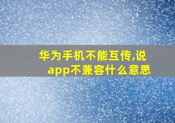 华为手机不能互传,说app不兼容什么意思