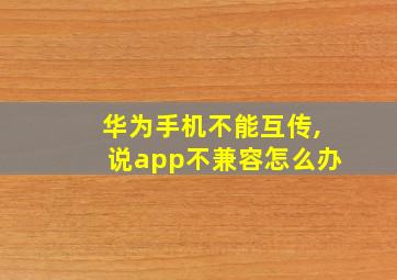 华为手机不能互传,说app不兼容怎么办