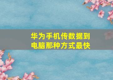 华为手机传数据到电脑那种方式最快