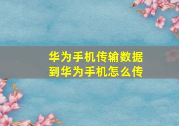 华为手机传输数据到华为手机怎么传