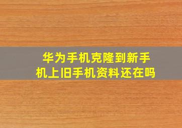 华为手机克隆到新手机上旧手机资料还在吗