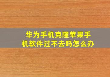 华为手机克隆苹果手机软件过不去吗怎么办