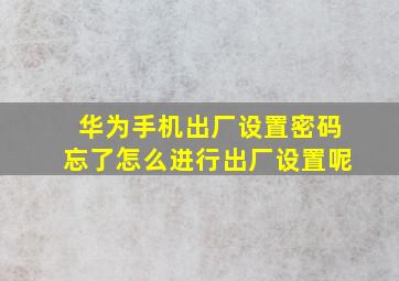 华为手机出厂设置密码忘了怎么进行出厂设置呢