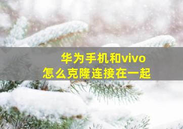 华为手机和vivo怎么克隆连接在一起