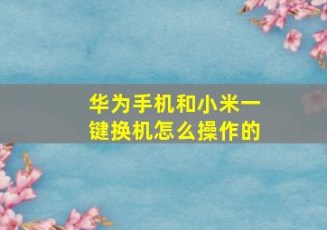 华为手机和小米一键换机怎么操作的