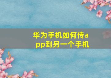 华为手机如何传app到另一个手机