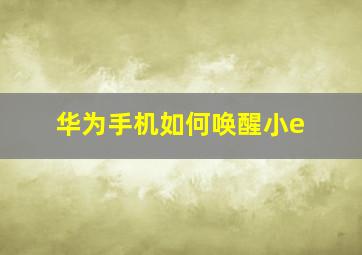 华为手机如何唤醒小e