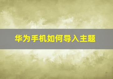 华为手机如何导入主题