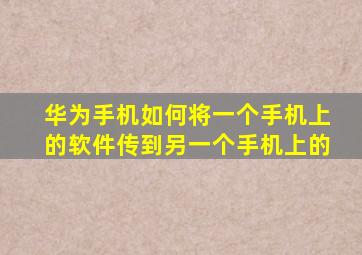 华为手机如何将一个手机上的软件传到另一个手机上的