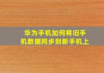 华为手机如何将旧手机数据同步到新手机上