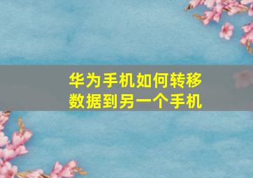 华为手机如何转移数据到另一个手机