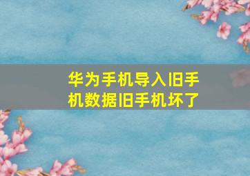 华为手机导入旧手机数据旧手机坏了