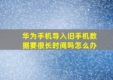 华为手机导入旧手机数据要很长时间吗怎么办