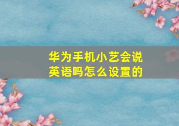 华为手机小艺会说英语吗怎么设置的