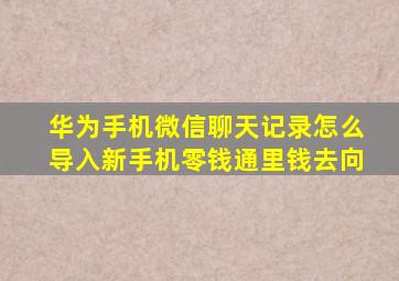 华为手机微信聊天记录怎么导入新手机零钱通里钱去向